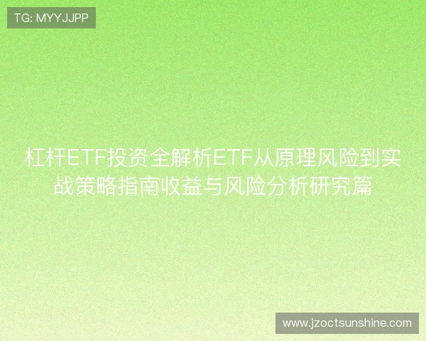 杠杆ETF投资全解析ETF从原理风险到实战策略指南收益与风险分析研究篇 杠杆ETF投资全解析ETF从原理风险到实战策略指南收益与风险分析研究篇